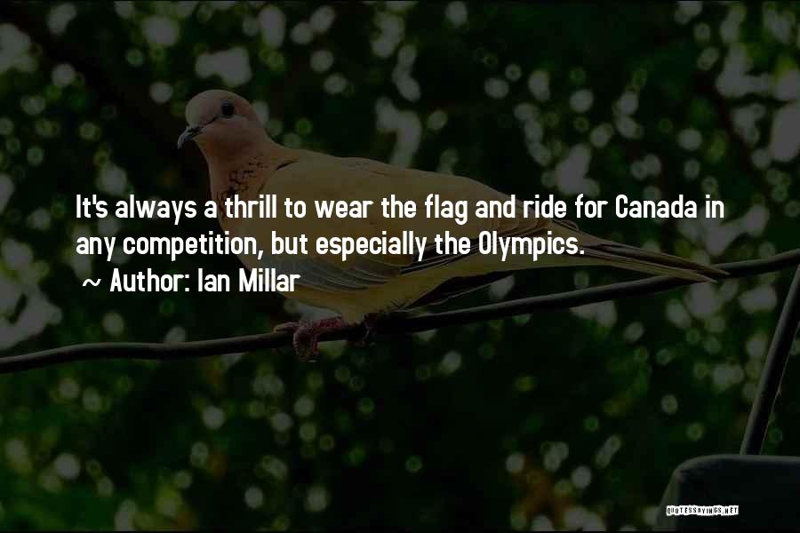 Ian Millar Quotes: It's Always A Thrill To Wear The Flag And Ride For Canada In Any Competition, But Especially The Olympics.