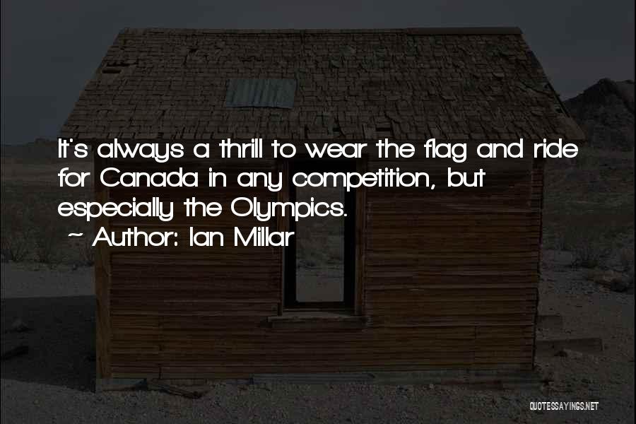 Ian Millar Quotes: It's Always A Thrill To Wear The Flag And Ride For Canada In Any Competition, But Especially The Olympics.