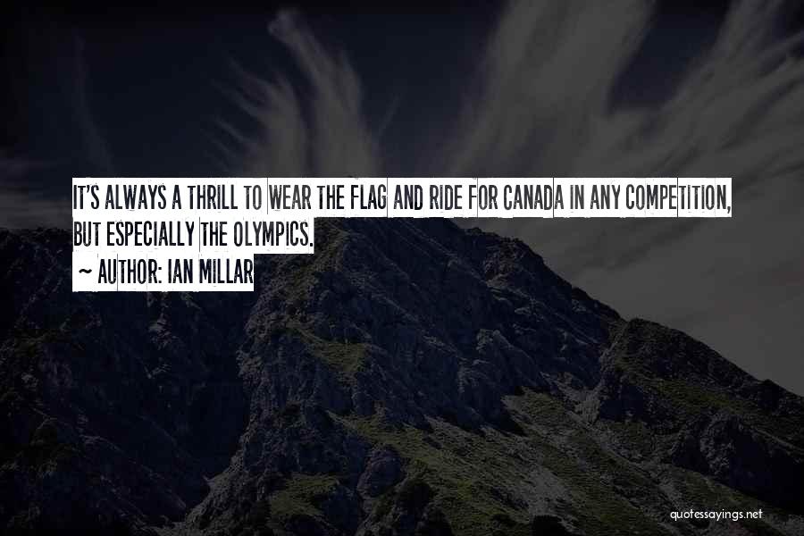 Ian Millar Quotes: It's Always A Thrill To Wear The Flag And Ride For Canada In Any Competition, But Especially The Olympics.