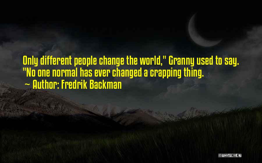 Fredrik Backman Quotes: Only Different People Change The World, Granny Used To Say. No One Normal Has Ever Changed A Crapping Thing.