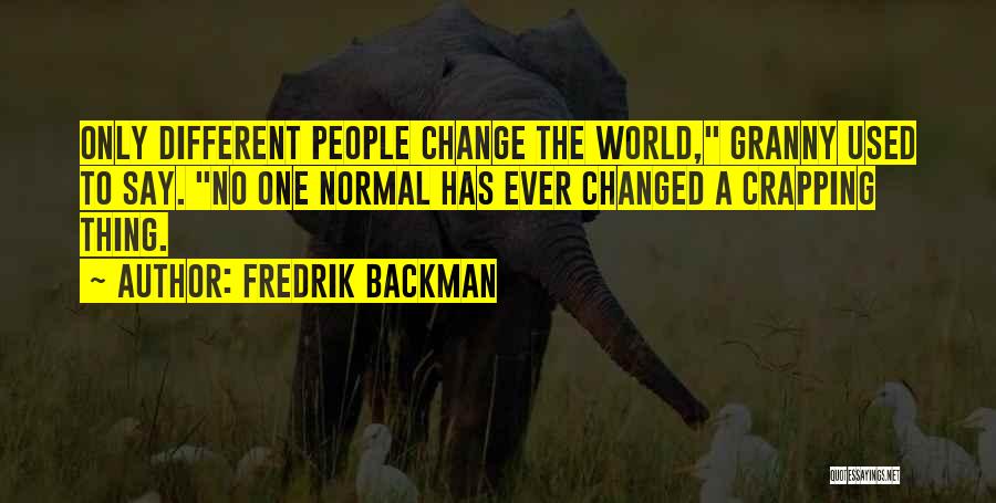 Fredrik Backman Quotes: Only Different People Change The World, Granny Used To Say. No One Normal Has Ever Changed A Crapping Thing.