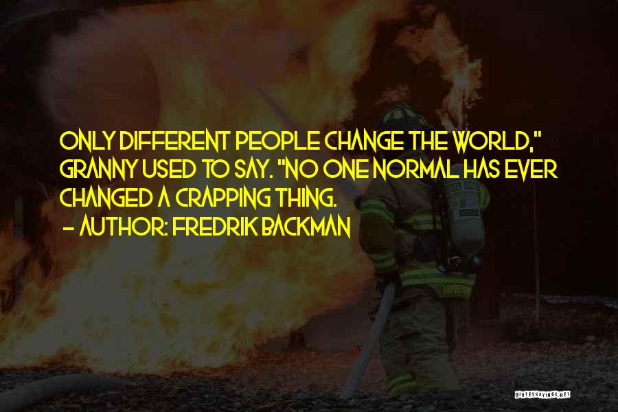 Fredrik Backman Quotes: Only Different People Change The World, Granny Used To Say. No One Normal Has Ever Changed A Crapping Thing.