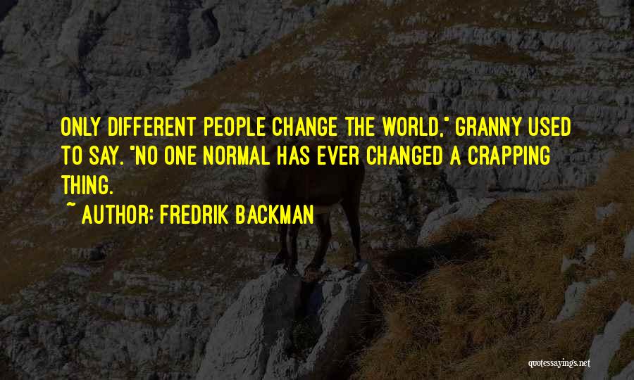 Fredrik Backman Quotes: Only Different People Change The World, Granny Used To Say. No One Normal Has Ever Changed A Crapping Thing.