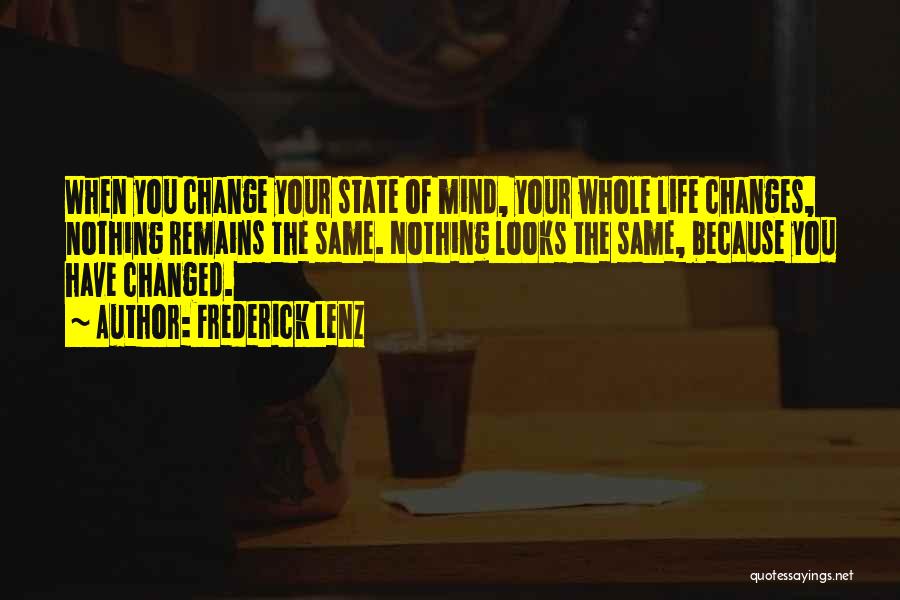 Frederick Lenz Quotes: When You Change Your State Of Mind, Your Whole Life Changes, Nothing Remains The Same. Nothing Looks The Same, Because