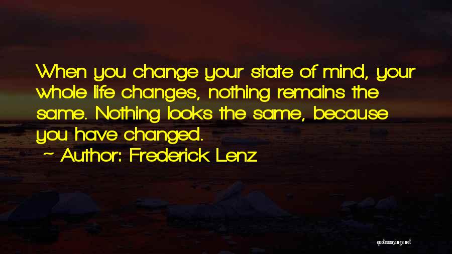 Frederick Lenz Quotes: When You Change Your State Of Mind, Your Whole Life Changes, Nothing Remains The Same. Nothing Looks The Same, Because