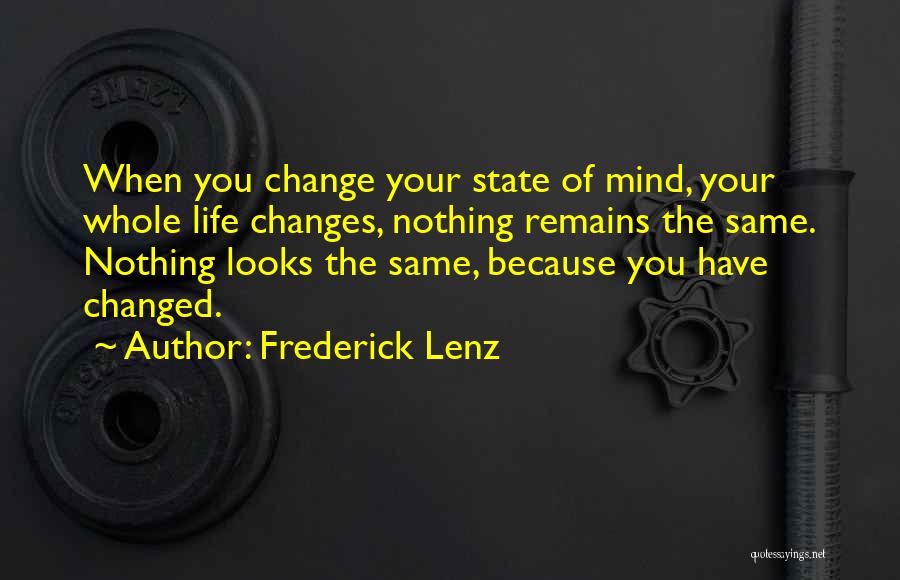 Frederick Lenz Quotes: When You Change Your State Of Mind, Your Whole Life Changes, Nothing Remains The Same. Nothing Looks The Same, Because