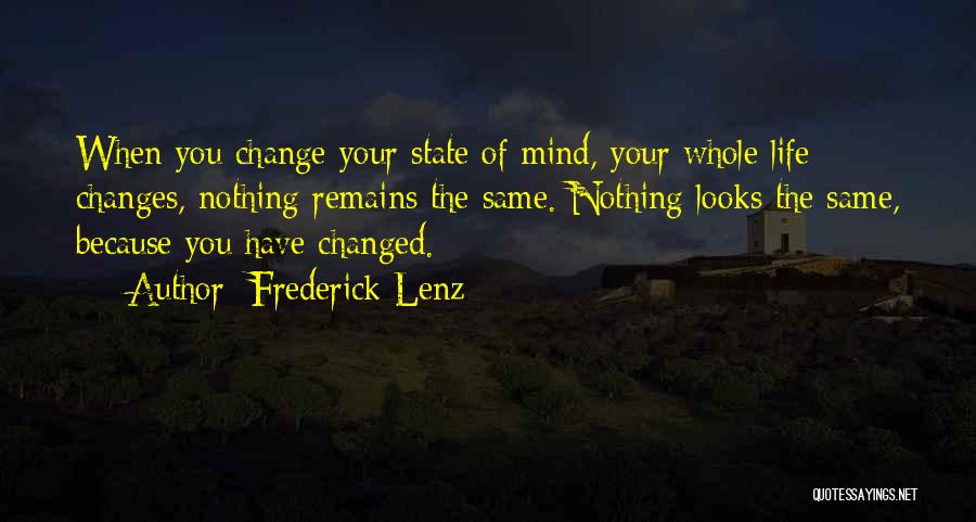 Frederick Lenz Quotes: When You Change Your State Of Mind, Your Whole Life Changes, Nothing Remains The Same. Nothing Looks The Same, Because