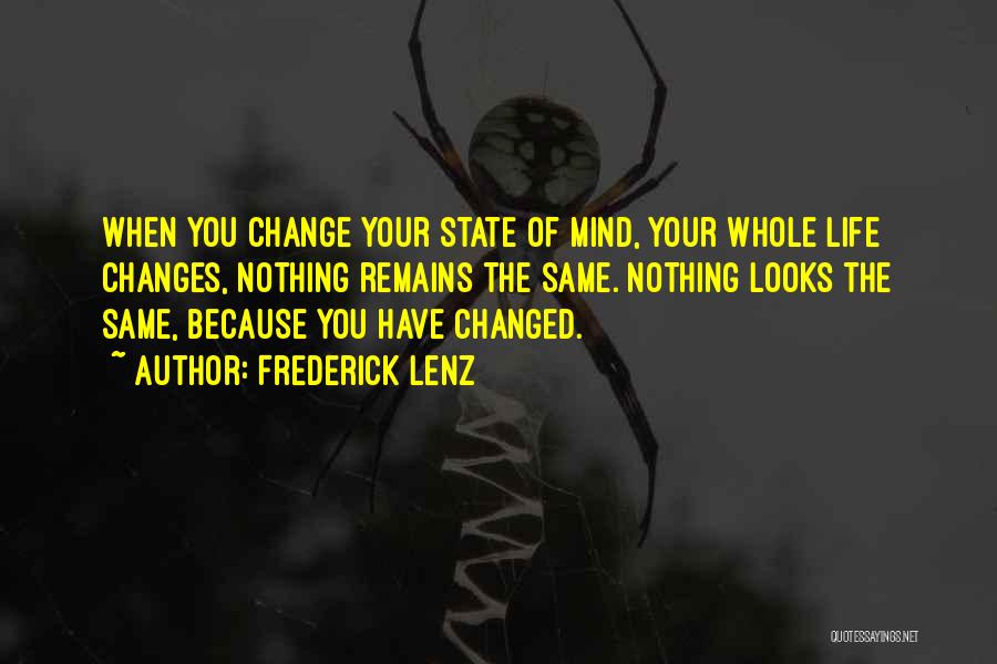 Frederick Lenz Quotes: When You Change Your State Of Mind, Your Whole Life Changes, Nothing Remains The Same. Nothing Looks The Same, Because