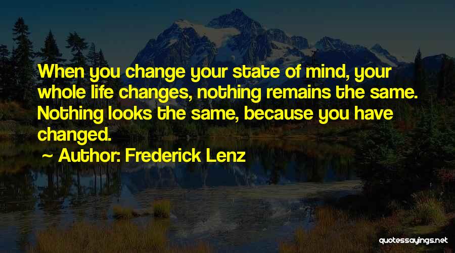 Frederick Lenz Quotes: When You Change Your State Of Mind, Your Whole Life Changes, Nothing Remains The Same. Nothing Looks The Same, Because