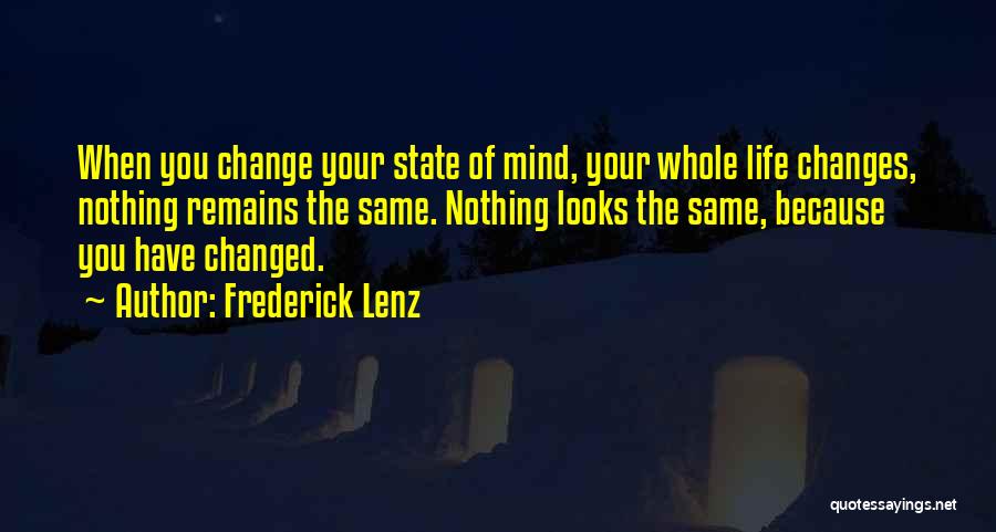 Frederick Lenz Quotes: When You Change Your State Of Mind, Your Whole Life Changes, Nothing Remains The Same. Nothing Looks The Same, Because