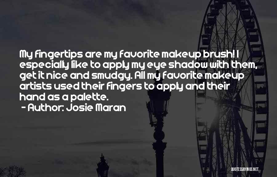 Josie Maran Quotes: My Fingertips Are My Favorite Makeup Brush! I Especially Like To Apply My Eye Shadow With Them, Get It Nice