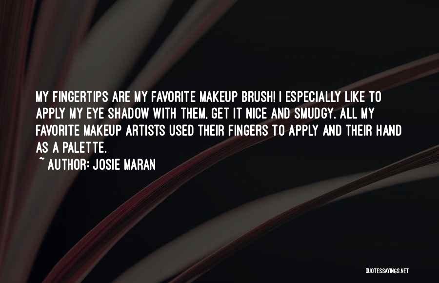 Josie Maran Quotes: My Fingertips Are My Favorite Makeup Brush! I Especially Like To Apply My Eye Shadow With Them, Get It Nice