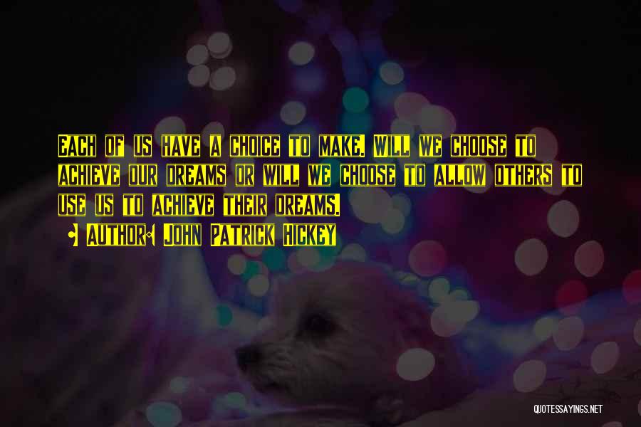 John Patrick Hickey Quotes: Each Of Us Have A Choice To Make. Will We Choose To Achieve Our Dreams Or Will We Choose To