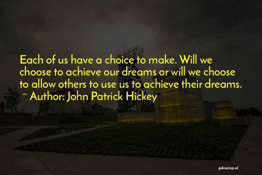 John Patrick Hickey Quotes: Each Of Us Have A Choice To Make. Will We Choose To Achieve Our Dreams Or Will We Choose To