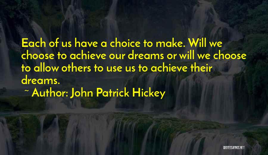 John Patrick Hickey Quotes: Each Of Us Have A Choice To Make. Will We Choose To Achieve Our Dreams Or Will We Choose To