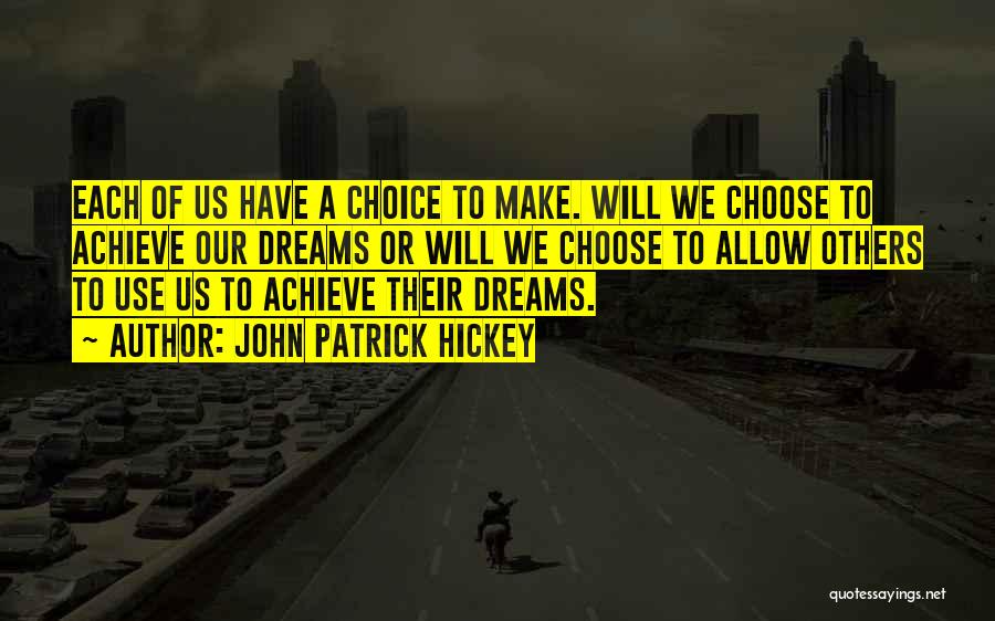 John Patrick Hickey Quotes: Each Of Us Have A Choice To Make. Will We Choose To Achieve Our Dreams Or Will We Choose To