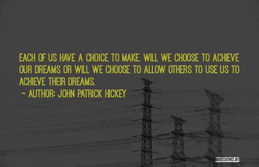 John Patrick Hickey Quotes: Each Of Us Have A Choice To Make. Will We Choose To Achieve Our Dreams Or Will We Choose To