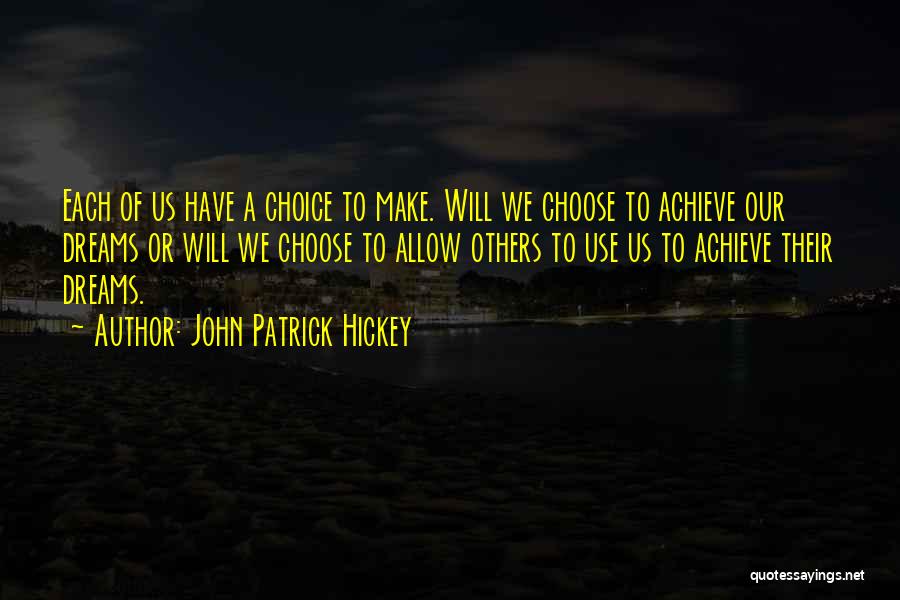 John Patrick Hickey Quotes: Each Of Us Have A Choice To Make. Will We Choose To Achieve Our Dreams Or Will We Choose To