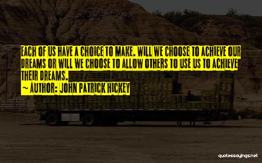 John Patrick Hickey Quotes: Each Of Us Have A Choice To Make. Will We Choose To Achieve Our Dreams Or Will We Choose To