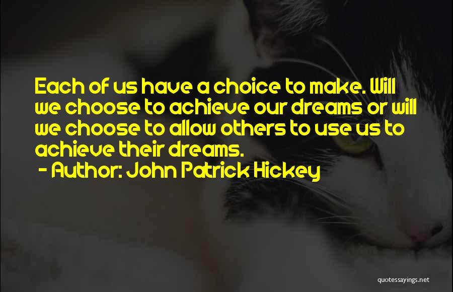 John Patrick Hickey Quotes: Each Of Us Have A Choice To Make. Will We Choose To Achieve Our Dreams Or Will We Choose To