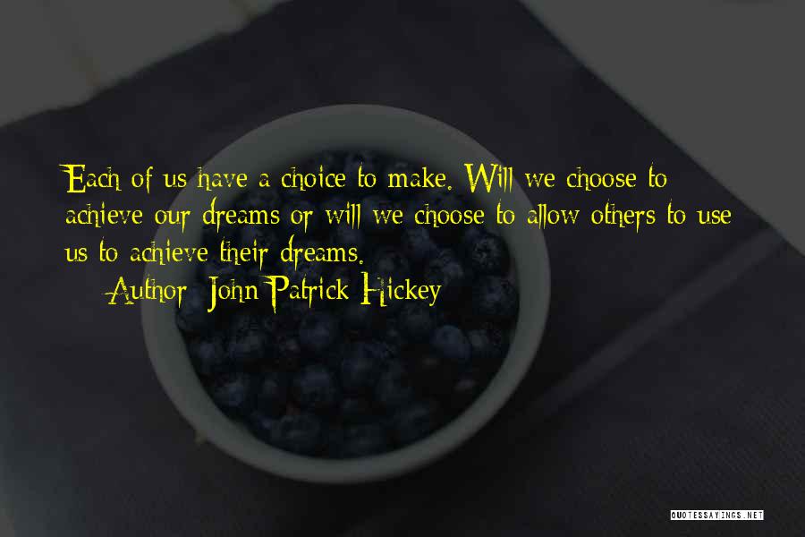 John Patrick Hickey Quotes: Each Of Us Have A Choice To Make. Will We Choose To Achieve Our Dreams Or Will We Choose To