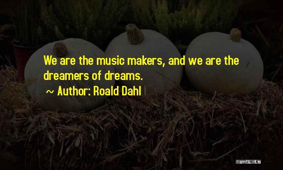 Roald Dahl Quotes: We Are The Music Makers, And We Are The Dreamers Of Dreams.