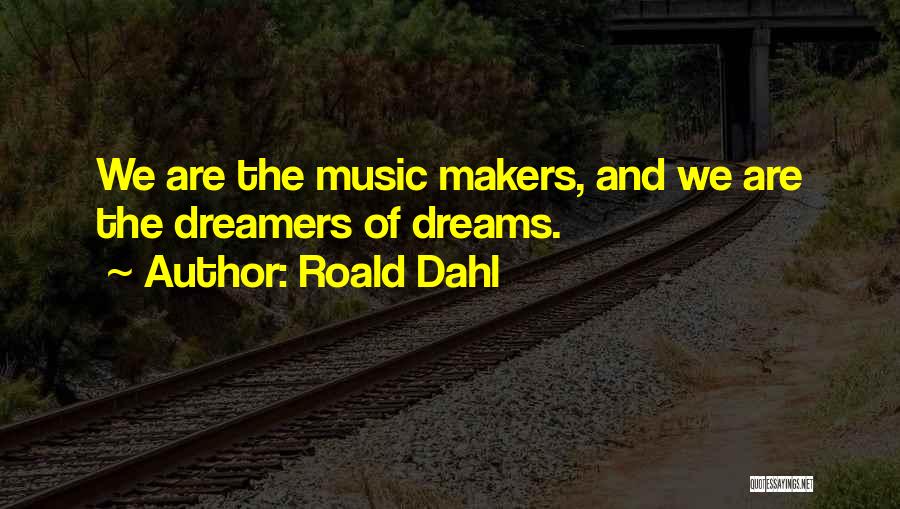 Roald Dahl Quotes: We Are The Music Makers, And We Are The Dreamers Of Dreams.