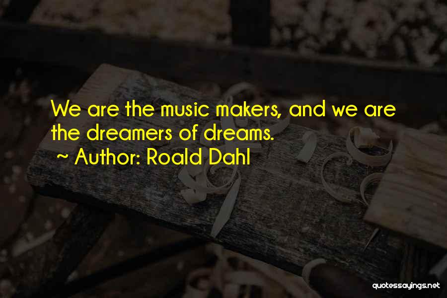 Roald Dahl Quotes: We Are The Music Makers, And We Are The Dreamers Of Dreams.