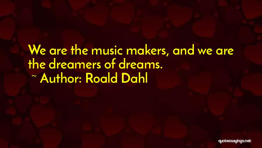 Roald Dahl Quotes: We Are The Music Makers, And We Are The Dreamers Of Dreams.