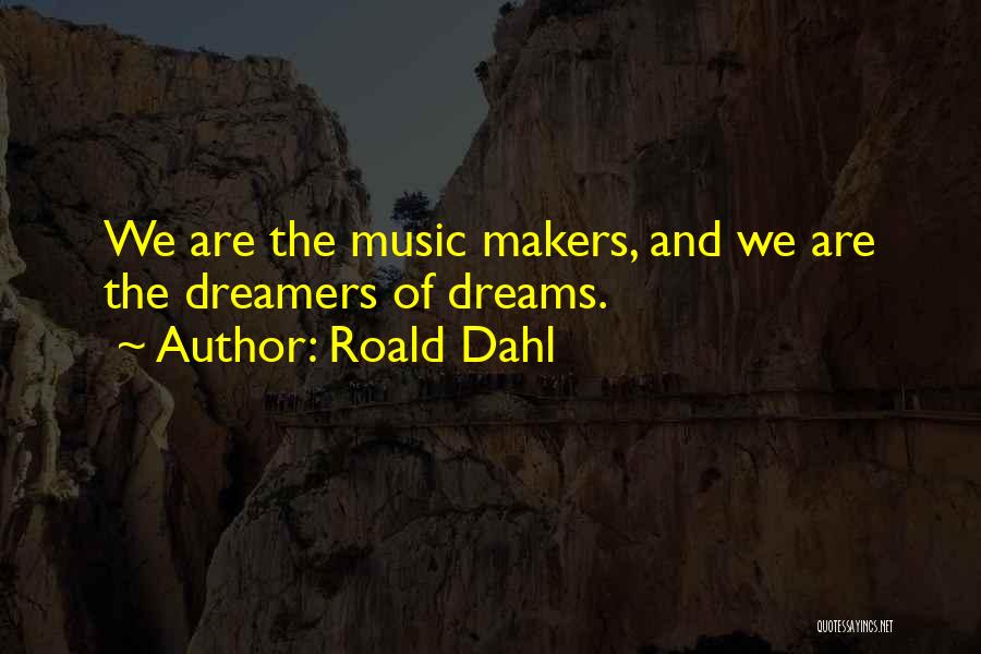Roald Dahl Quotes: We Are The Music Makers, And We Are The Dreamers Of Dreams.