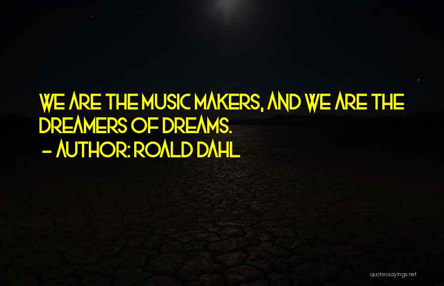 Roald Dahl Quotes: We Are The Music Makers, And We Are The Dreamers Of Dreams.