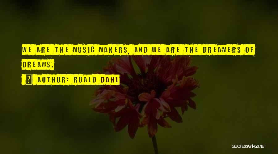 Roald Dahl Quotes: We Are The Music Makers, And We Are The Dreamers Of Dreams.