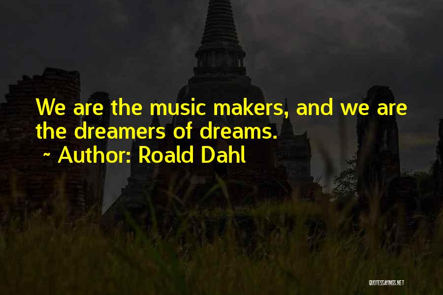 Roald Dahl Quotes: We Are The Music Makers, And We Are The Dreamers Of Dreams.
