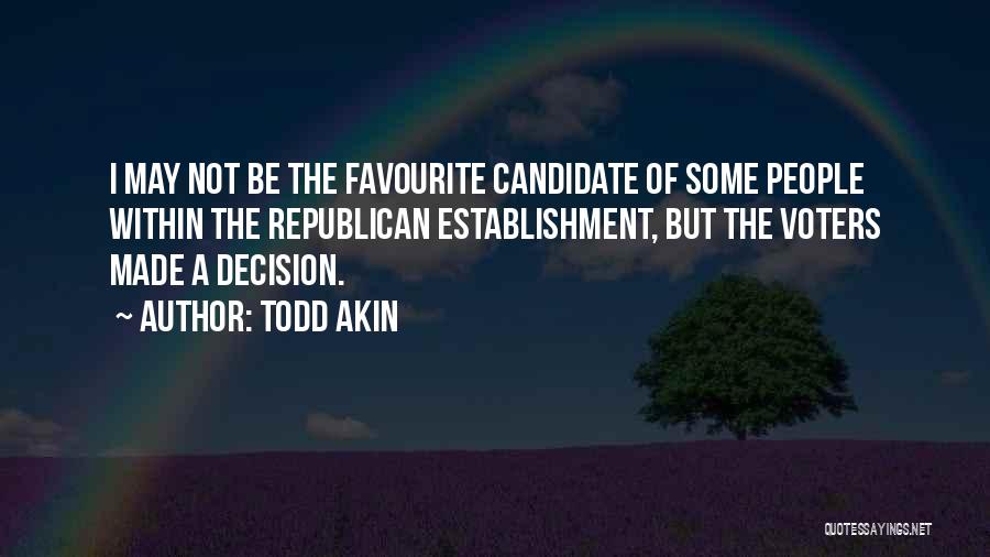 Todd Akin Quotes: I May Not Be The Favourite Candidate Of Some People Within The Republican Establishment, But The Voters Made A Decision.