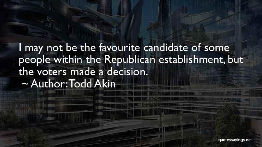 Todd Akin Quotes: I May Not Be The Favourite Candidate Of Some People Within The Republican Establishment, But The Voters Made A Decision.