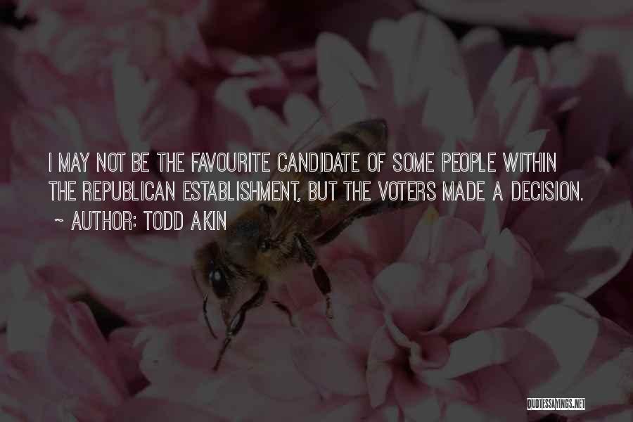 Todd Akin Quotes: I May Not Be The Favourite Candidate Of Some People Within The Republican Establishment, But The Voters Made A Decision.