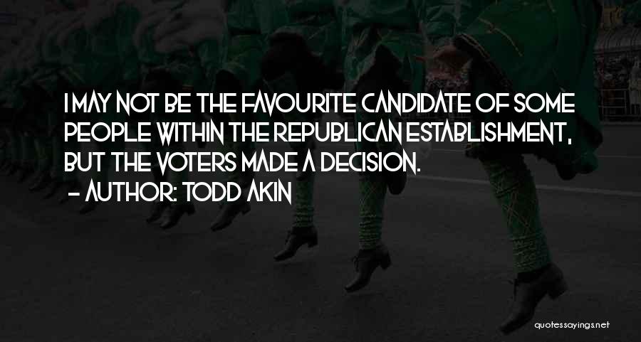 Todd Akin Quotes: I May Not Be The Favourite Candidate Of Some People Within The Republican Establishment, But The Voters Made A Decision.