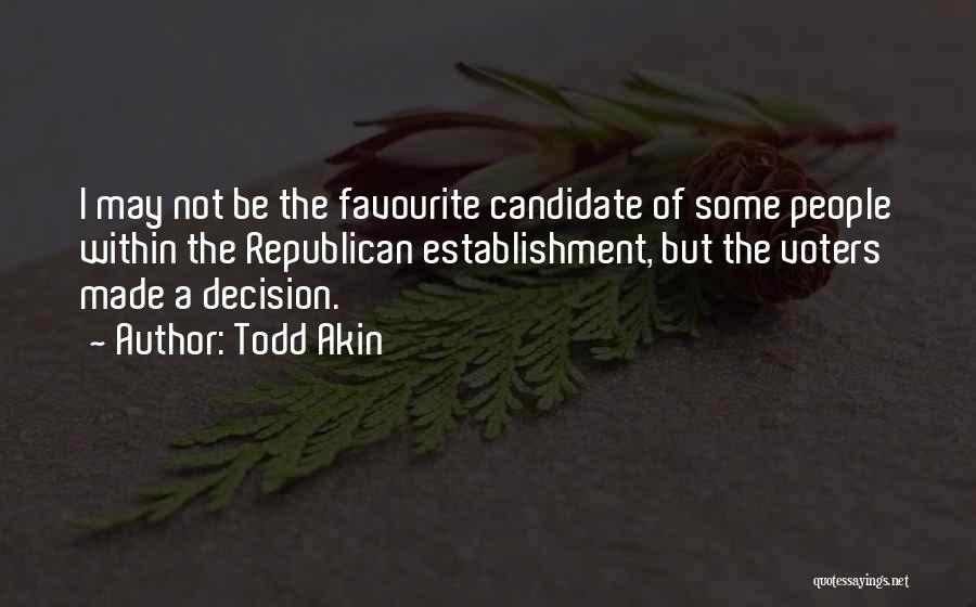 Todd Akin Quotes: I May Not Be The Favourite Candidate Of Some People Within The Republican Establishment, But The Voters Made A Decision.