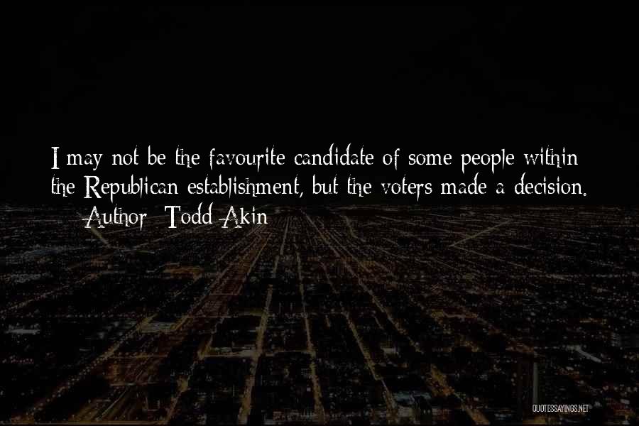 Todd Akin Quotes: I May Not Be The Favourite Candidate Of Some People Within The Republican Establishment, But The Voters Made A Decision.