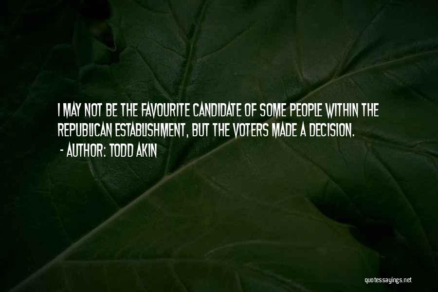 Todd Akin Quotes: I May Not Be The Favourite Candidate Of Some People Within The Republican Establishment, But The Voters Made A Decision.