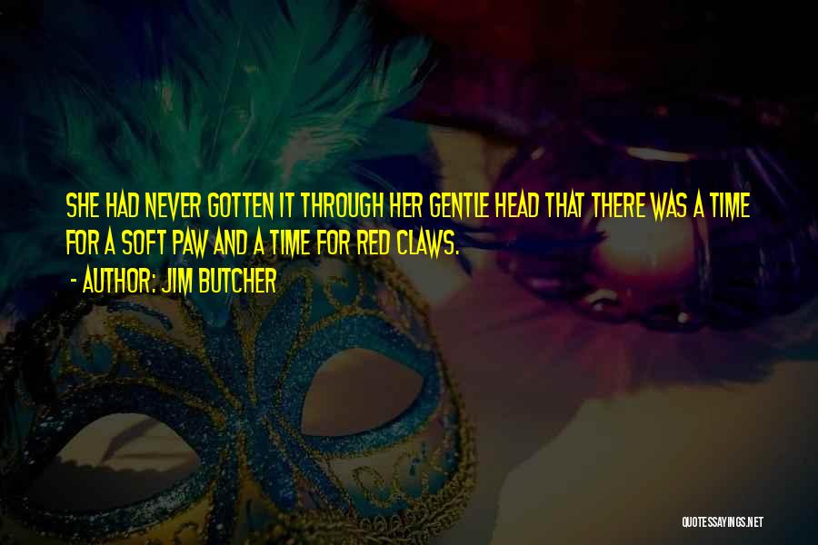Jim Butcher Quotes: She Had Never Gotten It Through Her Gentle Head That There Was A Time For A Soft Paw And A