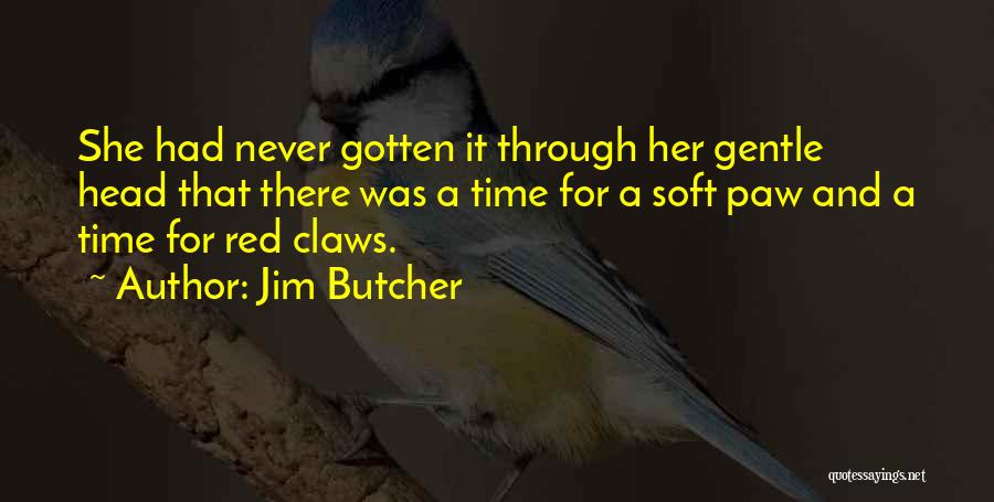 Jim Butcher Quotes: She Had Never Gotten It Through Her Gentle Head That There Was A Time For A Soft Paw And A