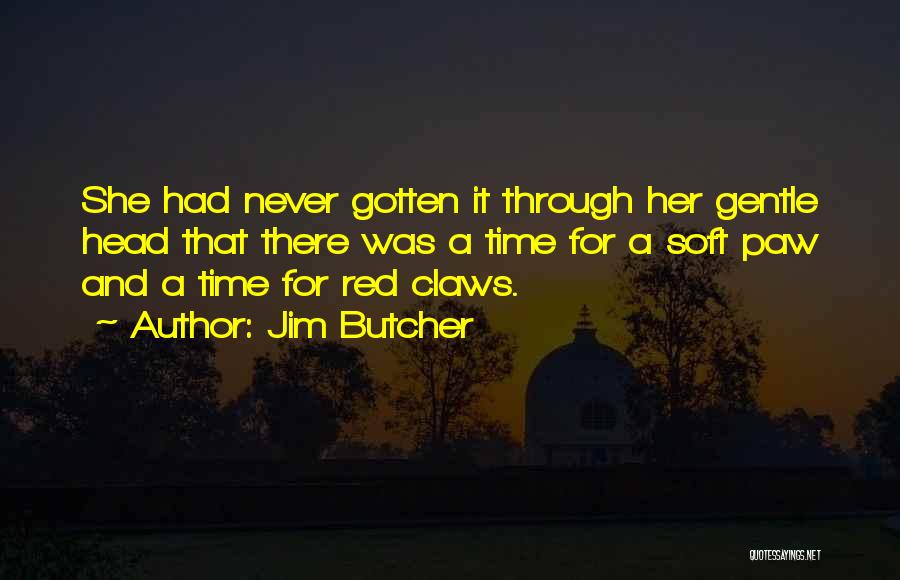 Jim Butcher Quotes: She Had Never Gotten It Through Her Gentle Head That There Was A Time For A Soft Paw And A
