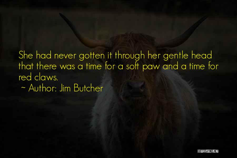 Jim Butcher Quotes: She Had Never Gotten It Through Her Gentle Head That There Was A Time For A Soft Paw And A
