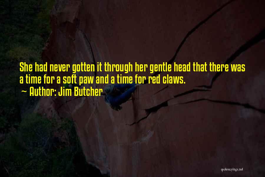 Jim Butcher Quotes: She Had Never Gotten It Through Her Gentle Head That There Was A Time For A Soft Paw And A