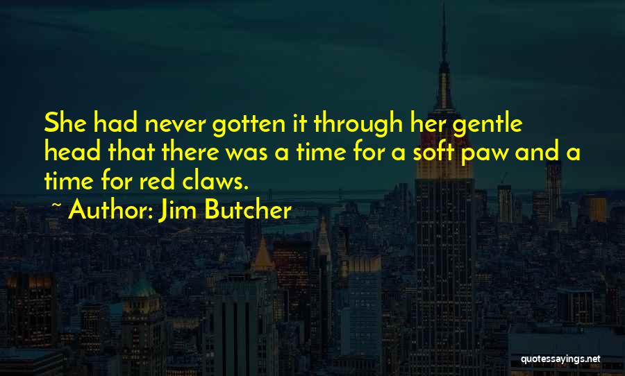 Jim Butcher Quotes: She Had Never Gotten It Through Her Gentle Head That There Was A Time For A Soft Paw And A