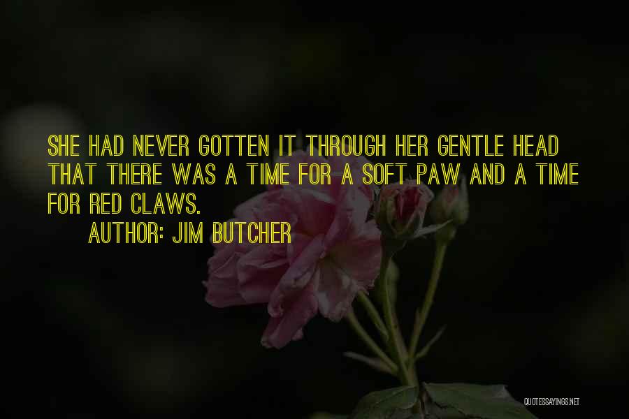 Jim Butcher Quotes: She Had Never Gotten It Through Her Gentle Head That There Was A Time For A Soft Paw And A