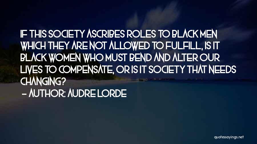 Audre Lorde Quotes: If This Society Ascribes Roles To Black Men Which They Are Not Allowed To Fulfill, Is It Black Women Who