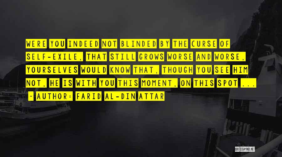 Farid Al-Din Attar Quotes: Were You Indeed Not Blinded By The Curse Of Self-exile, That Still Grows Worse And Worse, Yourselves Would Know That,