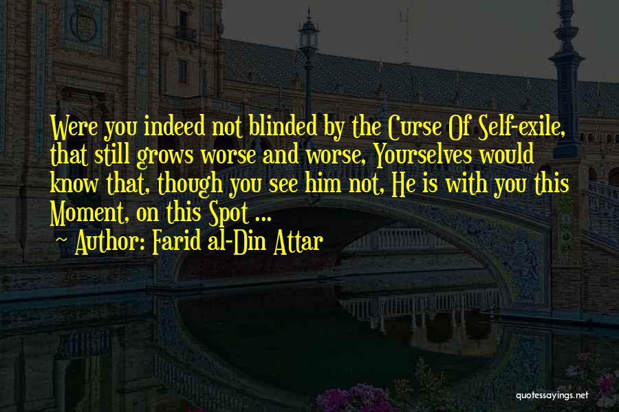 Farid Al-Din Attar Quotes: Were You Indeed Not Blinded By The Curse Of Self-exile, That Still Grows Worse And Worse, Yourselves Would Know That,